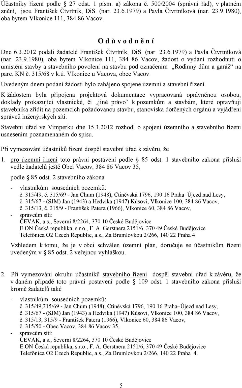 9) a Pavla Čtvrtníková (nar. 23.9.1980), oba bytem Vlkonice 111, 384 86 Vacov, žádost o vydání rozhodnutí o umístění stavby a stavebního povolení na stavbu pod označením Rodinný dům a garáž na parc.