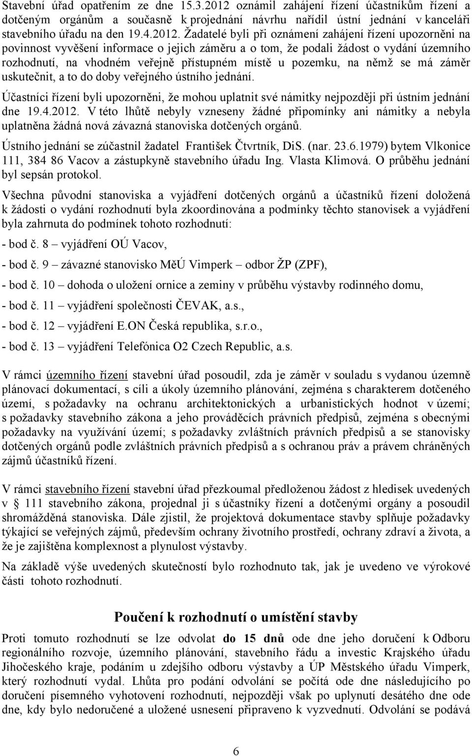 u pozemku, na němž se má záměr uskutečnit, a to do doby veřejného ústního jednání. Účastníci řízení byli upozorněni, že mohou uplatnit své námitky nejpozději při ústním jednání dne 19.4.2012.