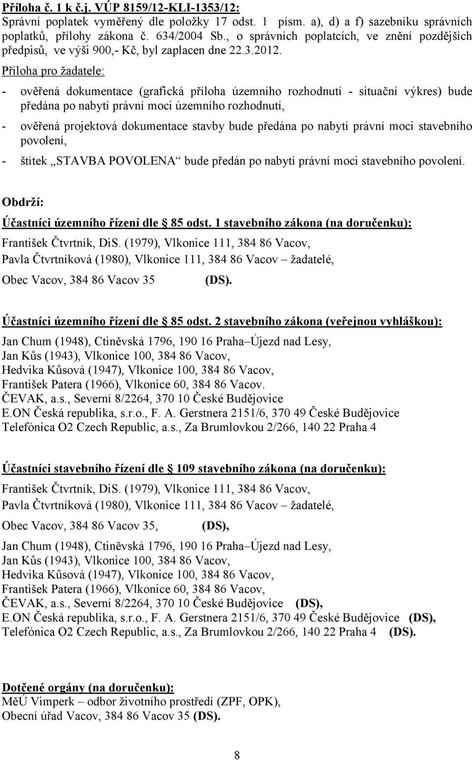 Příloha pro žadatele: - ověřená dokumentace (grafická příloha územního rozhodnutí - situační výkres) bude předána po nabytí právní moci územního rozhodnutí, - ověřená projektová dokumentace stavby