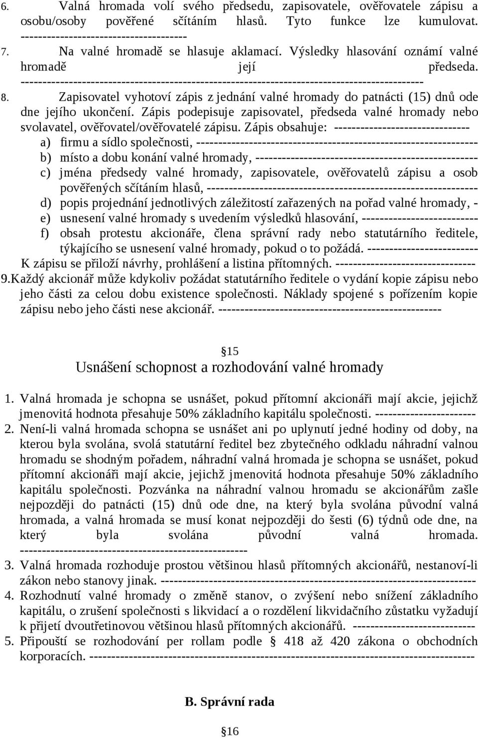 Zapisovatel vyhotoví zápis z jednání valné hromady do patnácti (15) dnů ode dne jejího ukončení. Zápis podepisuje zapisovatel, předseda valné hromady nebo svolavatel, ověřovatel/ověřovatelé zápisu.