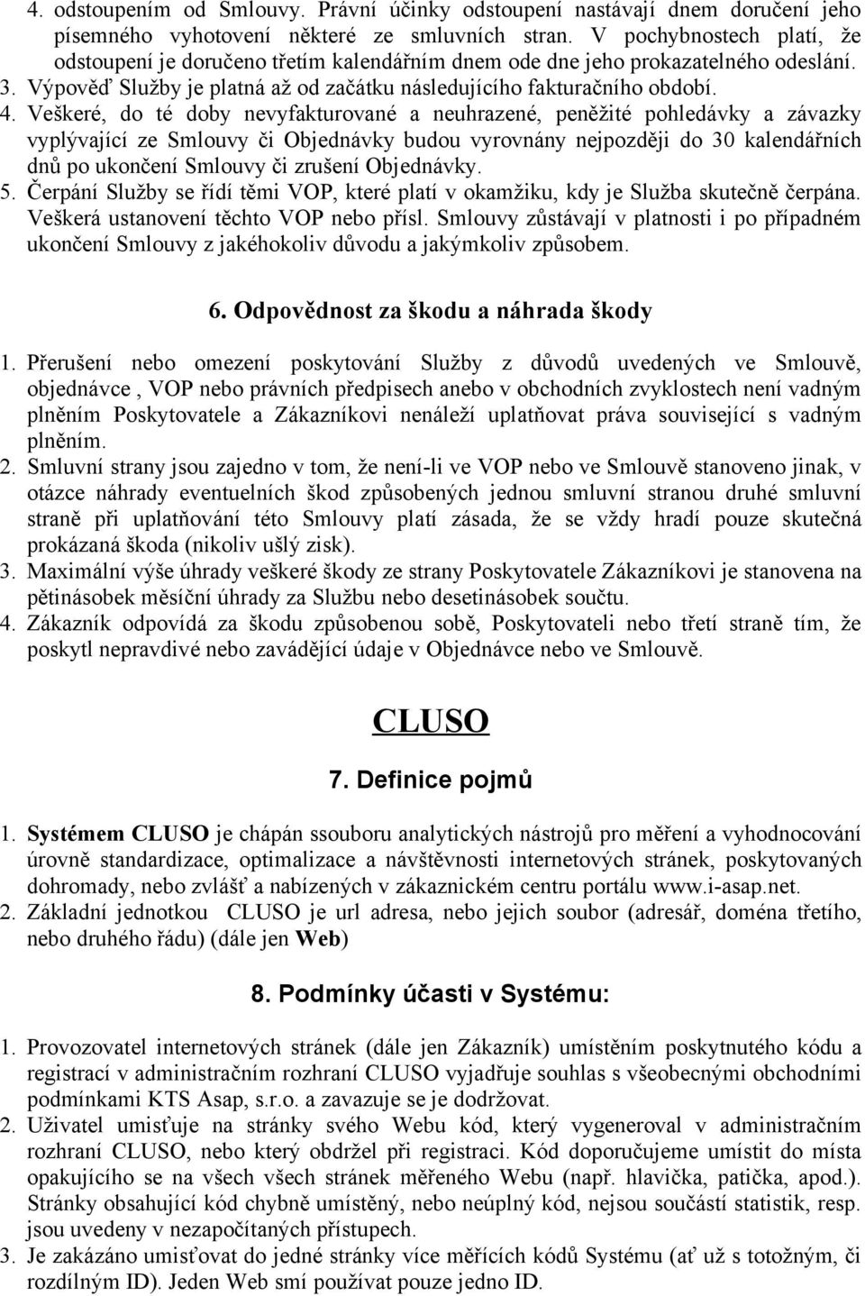 Veškeré, do té doby nevyfakturované a neuhrazené, peněžité pohledávky a závazky vyplývající ze Smlouvy či Objednávky budou vyrovnány nejpozději do 30 kalendářních dnů po ukončení Smlouvy či zrušení