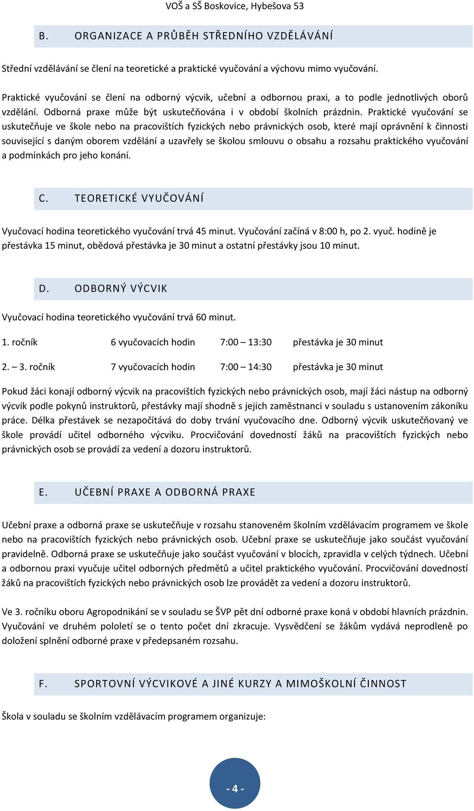 Praktické vyučování se uskutečňuje ve škole nebo na pracovištích fyzických nebo právnických osob, které mají oprávnění k činnosti související s daným oborem vzdělání a uzavřely se školou smlouvu o