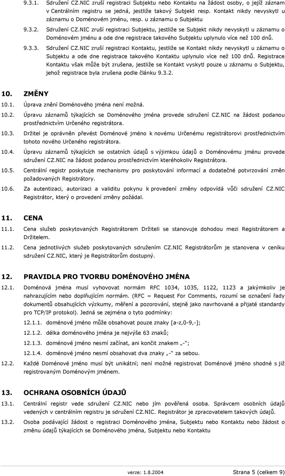 NIC zruší registraci Subjektu, jestliže se Subjekt nikdy nevyskytl u záznamu o Doménovém jménu a ode dne registrace takového Subjektu uplynulo více než 100 dnů. 9.3.3. Sdružení CZ.