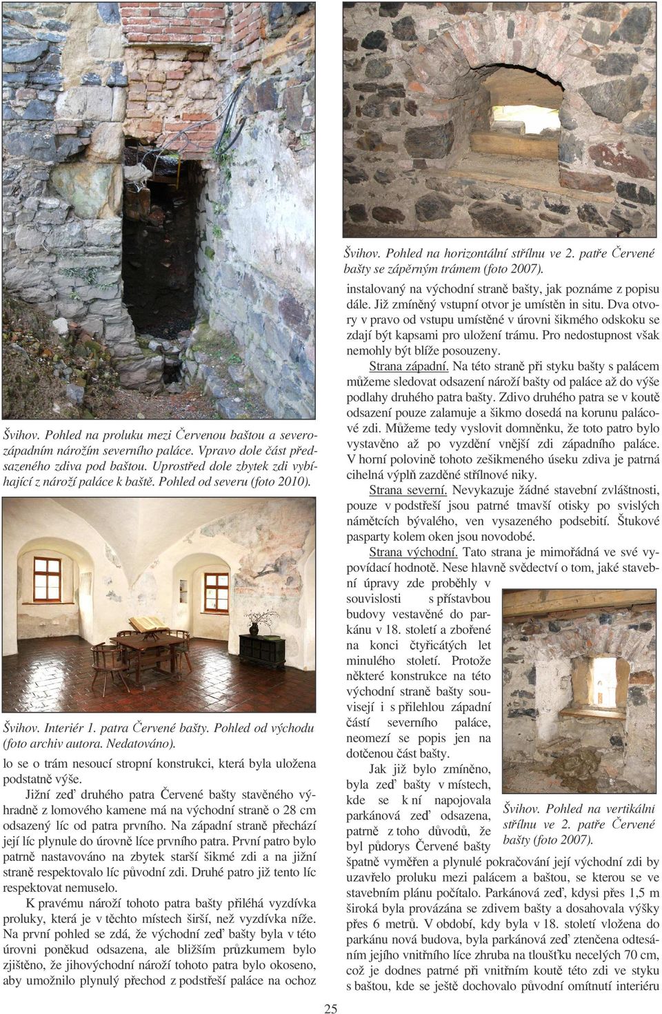 Strana západní. Na této stran p i styku bašty s palácem m žeme sledovat odsazení nároží bašty od paláce až do výše podlahy druhého patra bašty.