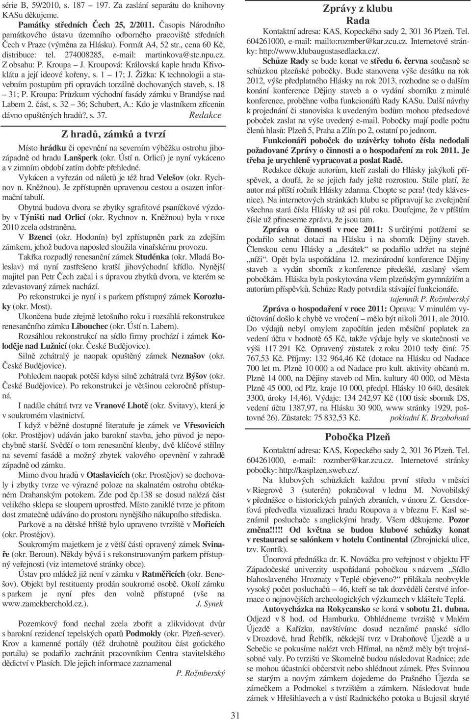 Z obsahu: P. Kroupa J. Kroupová: Královská kaple hradu Kivoklátu a její ideové koeny, s. 1 17; J. Žižka: K technologii a stavebním postupm pi opravách torzáln dochovaných staveb, s. 18 31; P.