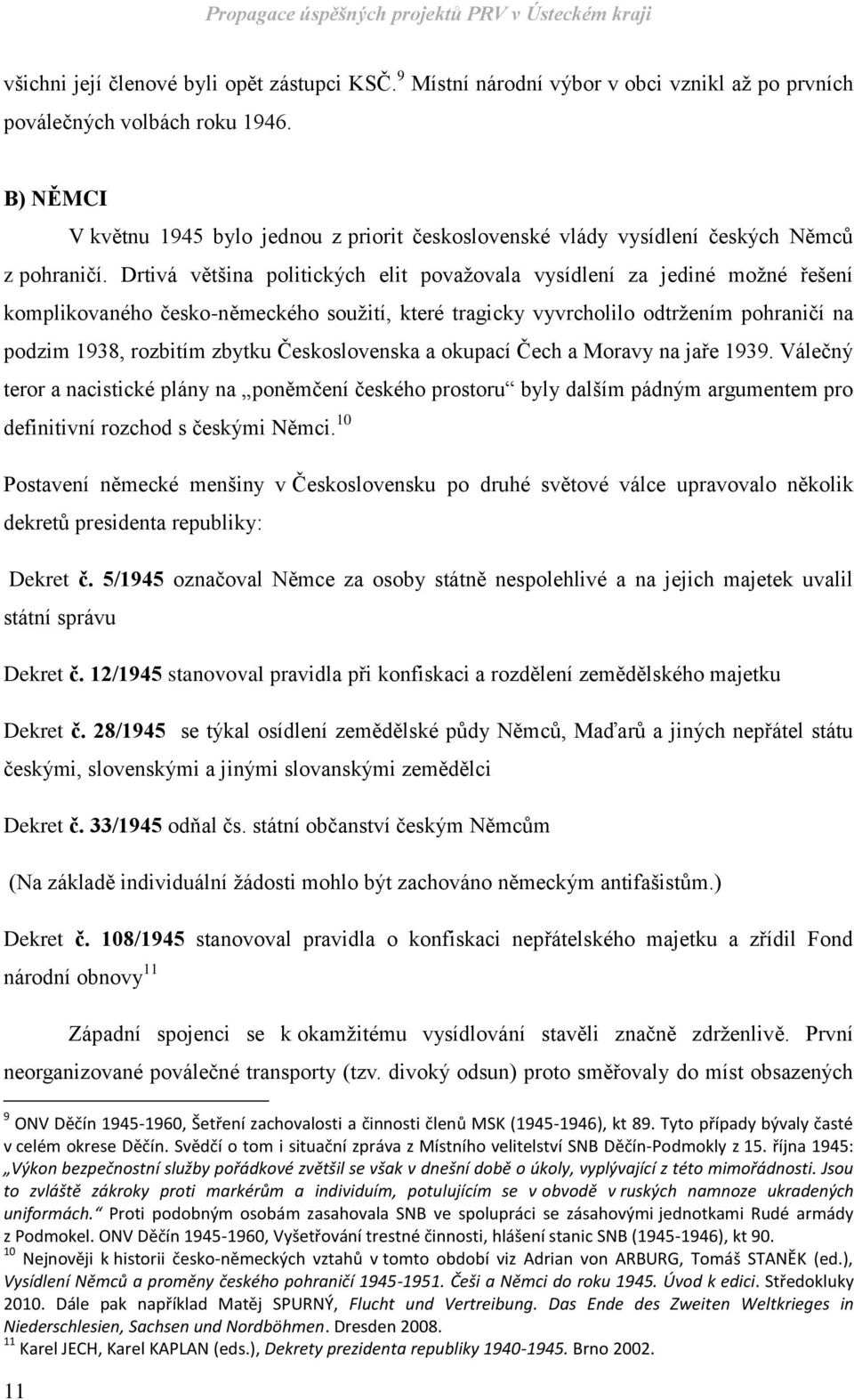 Drtivá většina politických elit považovala vysídlení za jediné možné řešení komplikovaného česko-německého soužití, které tragicky vyvrcholilo odtržením pohraničí na podzim 1938, rozbitím zbytku