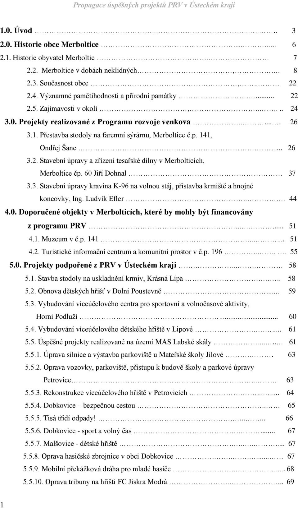 Přestavba stodoly na faremní sýrárnu, Merboltice č.p. 141, Ondřej Šanc.... 26 3.2. Stavební úpravy a zřízení tesařské dílny v Merbolticích, Merboltice čp. 60 Jiří Dohnal 37 3.3. Stavební úpravy kravína K-96 na volnou stáj, přístavba krmiště a hnojné koncovky, Ing.