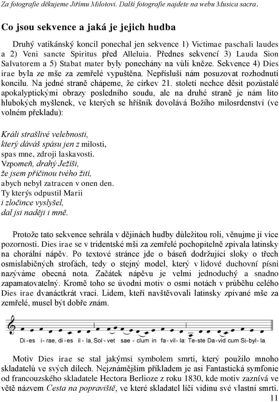 Přednes sekvencí 3) Lauda Sion Salvatorem a 5) Stabat mater byly ponechány na vůli kněze. Sekvence 4) Dies irae byla ze mše za zemřelé vypuštěna. Nepřísluší nám posuzovat rozhodnutí koncilu.