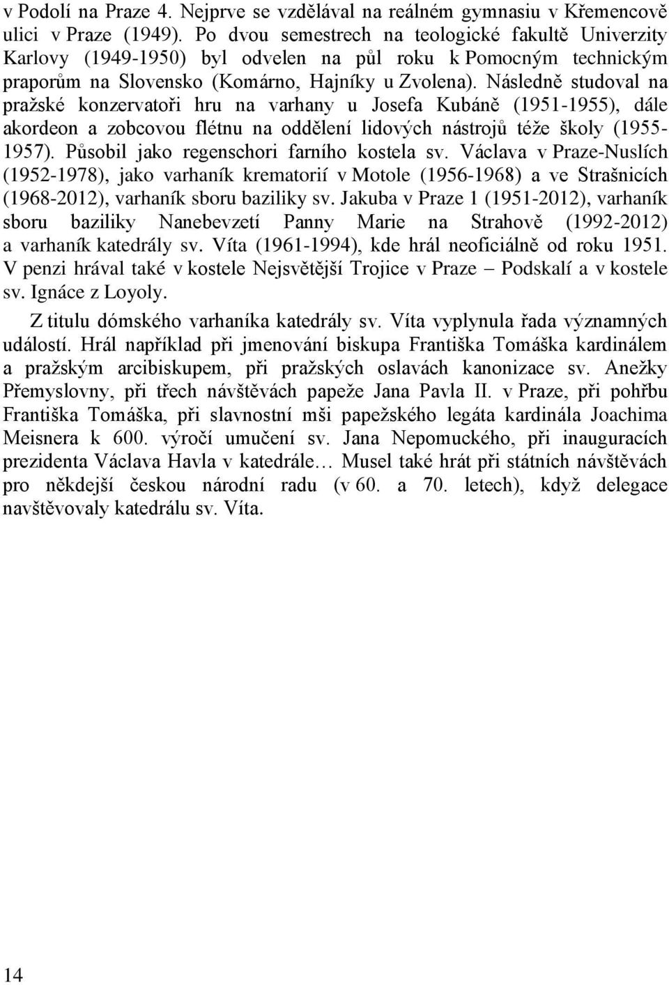 Následně studoval na pražské konzervatoři hru na varhany u Josefa Kubáně (1951-1955), dále akordeon a zobcovou flétnu na oddělení lidových nástrojů téže školy (1955-1957).