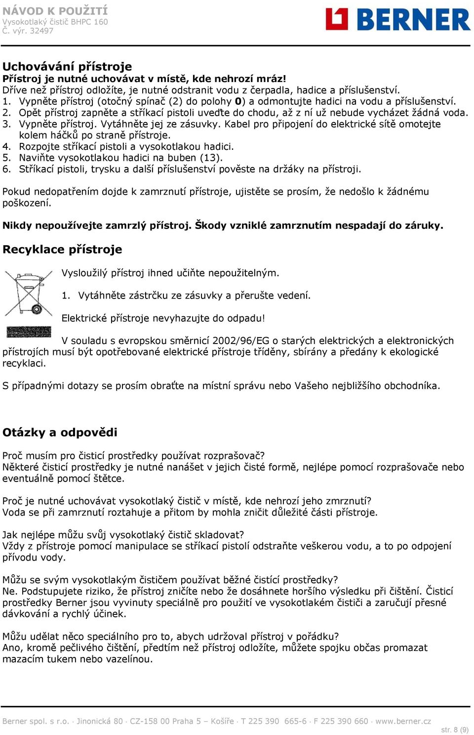 Vypněte přístroj. Vytáhněte jej ze zásuvky. Kabel pro připojení do elektrické sítě omotejte kolem háčků po straně přístroje. 4. Rozpojte stříkací pistoli a vysokotlakou hadici. 5.