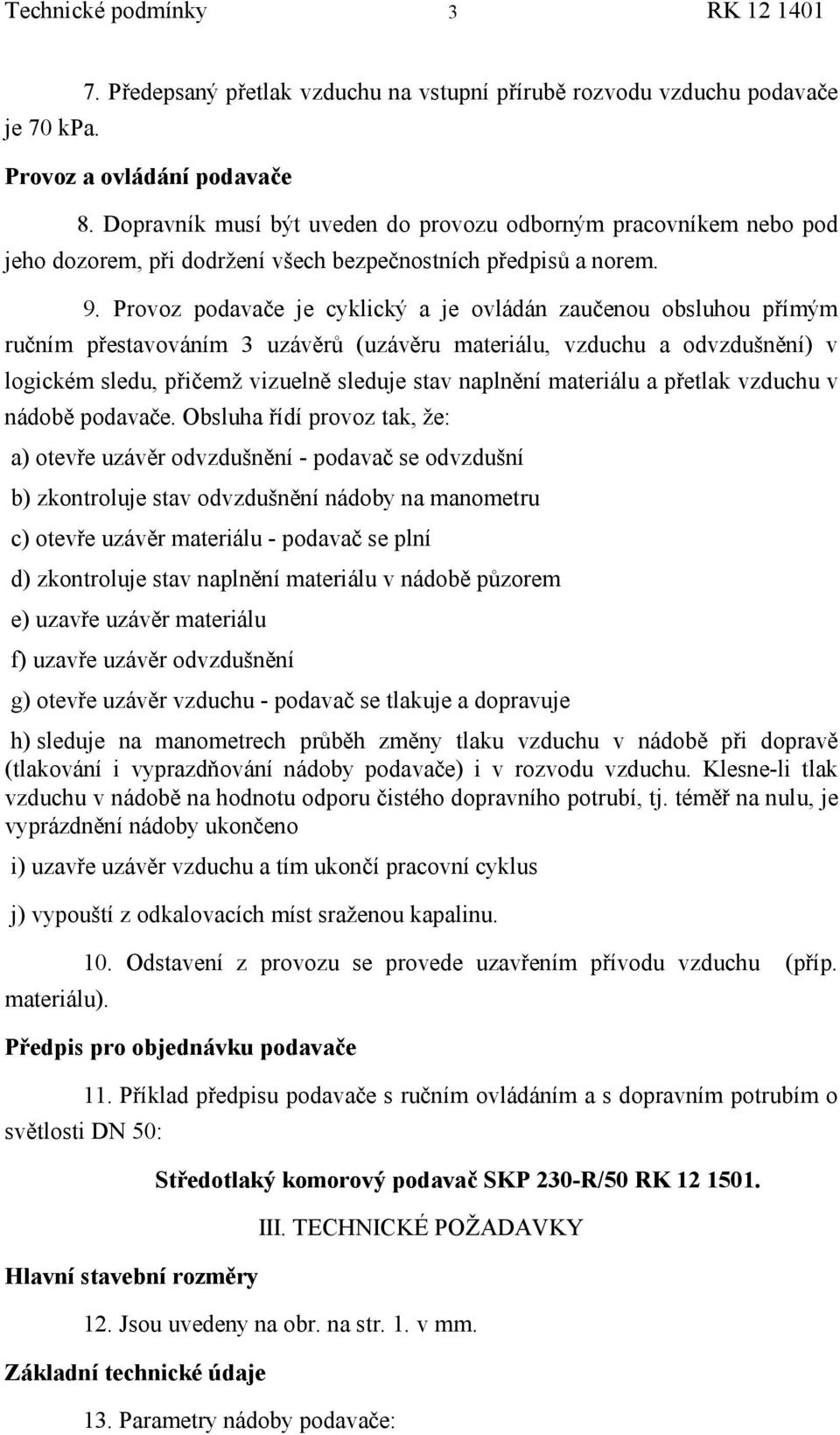 Provoz podavače je cyklický a je ovládán zaučenou obsluhou přímý m ručním přestavováním 3 uzávě rů (uzávě ru materiálu, vzduchu a odvzdušně ní) v logické m sledu, přičemž vizuelně sleduje stav naplně