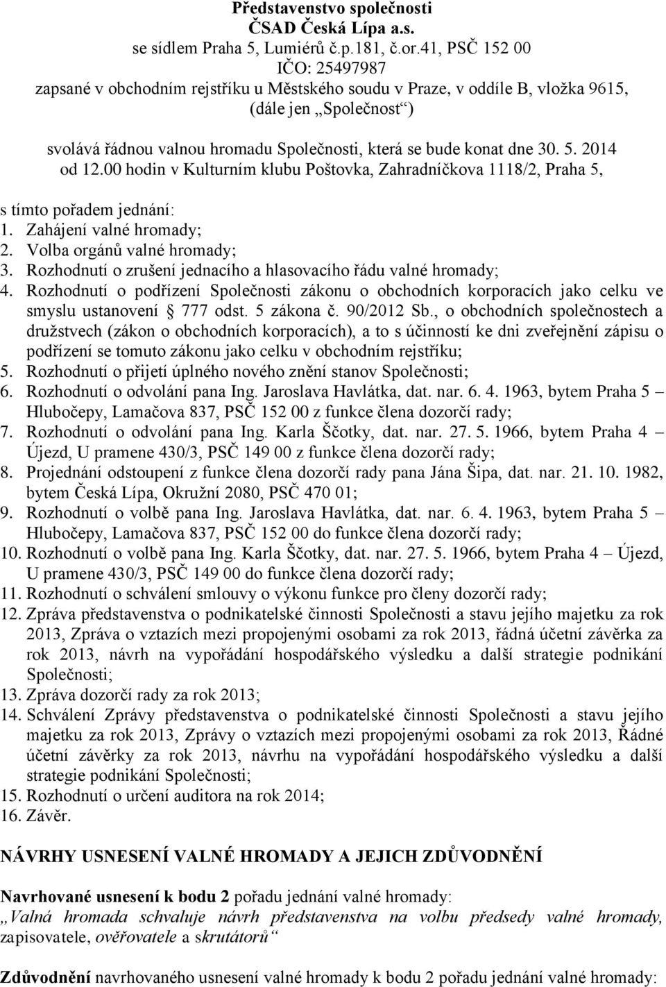 dne 30. 5. 2014 od 12.00 hodin v Kulturním klubu Poštovka, Zahradníčkova 1118/2, Praha 5, s tímto pořadem jednání: 1. Zahájení valné hromady; 2. Volba orgánů valné hromady; 3.