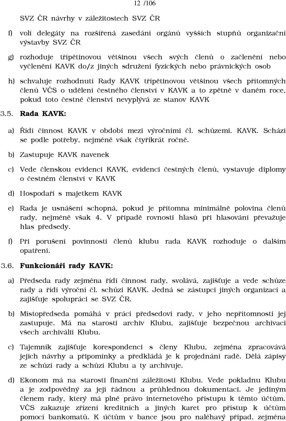 zpìtnì v daném roce, pokud toto èestné èlenství nevyplývá ze stanov KAVK 3.5. Rada KAVK: a) Øídí èinnost KAVK v období mezi výroèními èl. schùzemi. KAVK. Schází se podle potøeby, nejménì však ètyøikrát roènì.