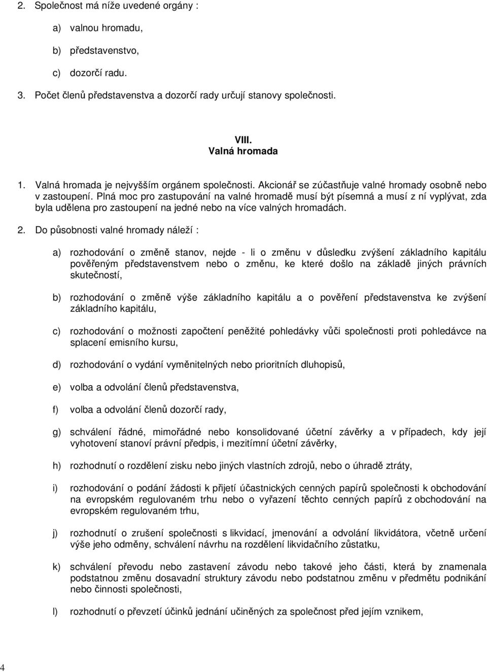 Plná moc pro zastupování na valné hromadě musí být písemná a musí z ní vyplývat, zda byla udělena pro zastoupení na jedné nebo na více valných hromadách. 2.