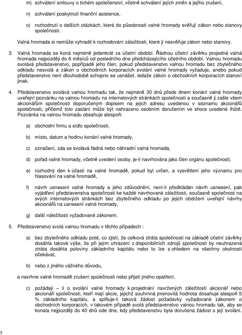 Valná hromada se koná nejméně jedenkrát za účetní období. Řádnou účetní závěrku projedná valná hromada nejpozději do 6 měsíců od posledního dne předcházejícího účetního období.