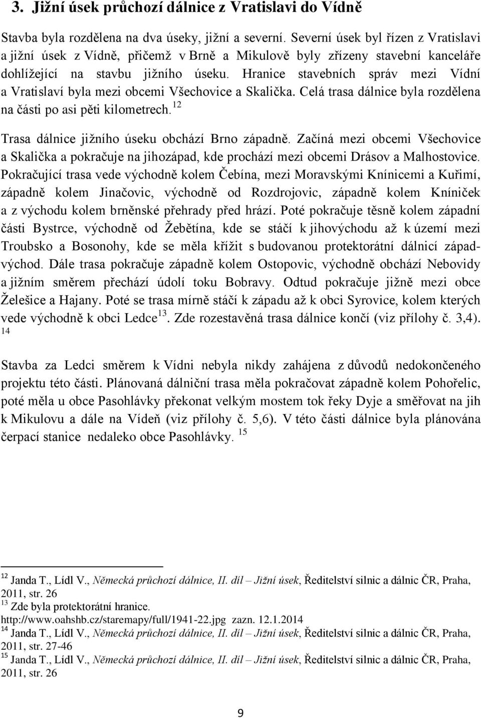 Hranice stavebních správ mezi Vídní a Vratislaví byla mezi obcemi Všechovice a Skalička. Celá trasa dálnice byla rozdělena na části po asi pěti kilometrech.