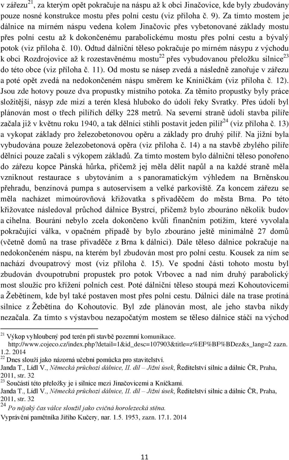 10). Odtud dálniční těleso pokračuje po mírném násypu z východu k obci Rozdrojovice aţ k rozestavěnému mostu 22 přes vybudovanou přeloţku silnice 23 do této obce (viz příloha č. 11).