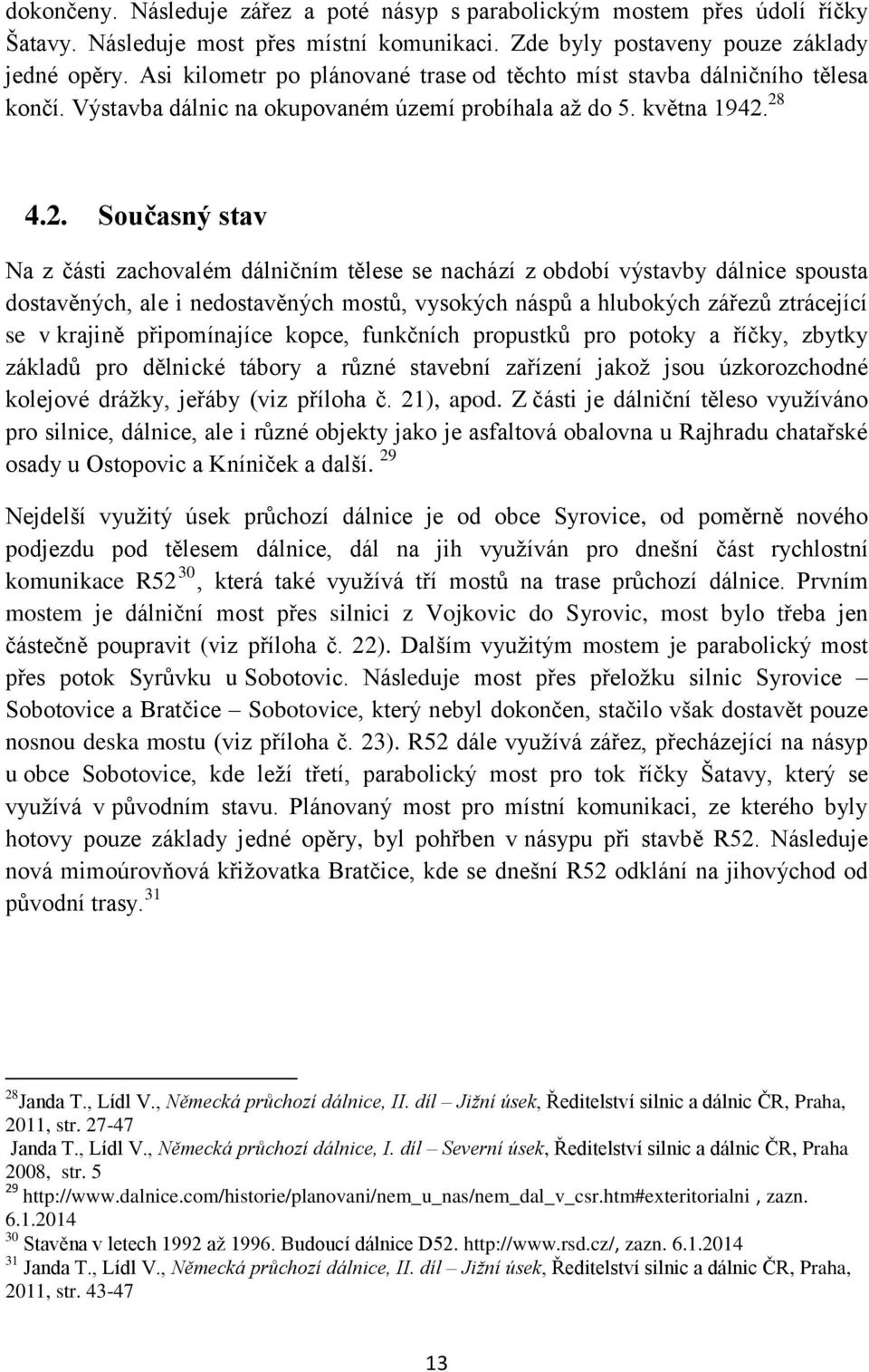 28 4.2. Současný stav Na z části zachovalém dálničním tělese se nachází z období výstavby dálnice spousta dostavěných, ale i nedostavěných mostů, vysokých náspů a hlubokých zářezů ztrácející se v