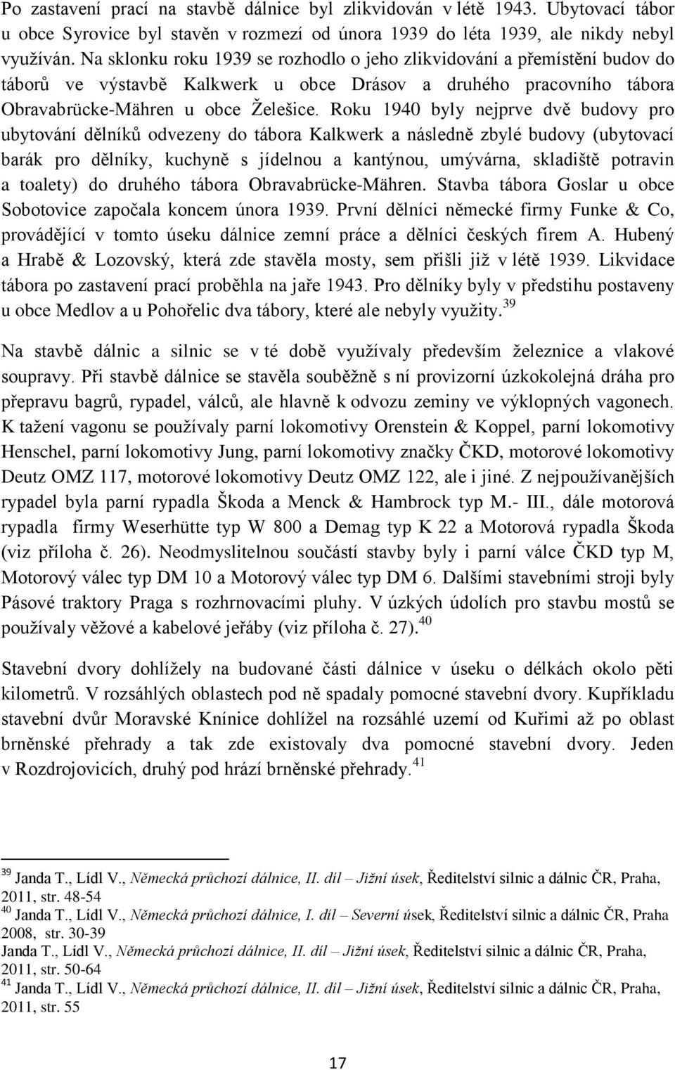 Roku 1940 byly nejprve dvě budovy pro ubytování dělníků odvezeny do tábora Kalkwerk a následně zbylé budovy (ubytovací barák pro dělníky, kuchyně s jídelnou a kantýnou, umývárna, skladiště potravin a