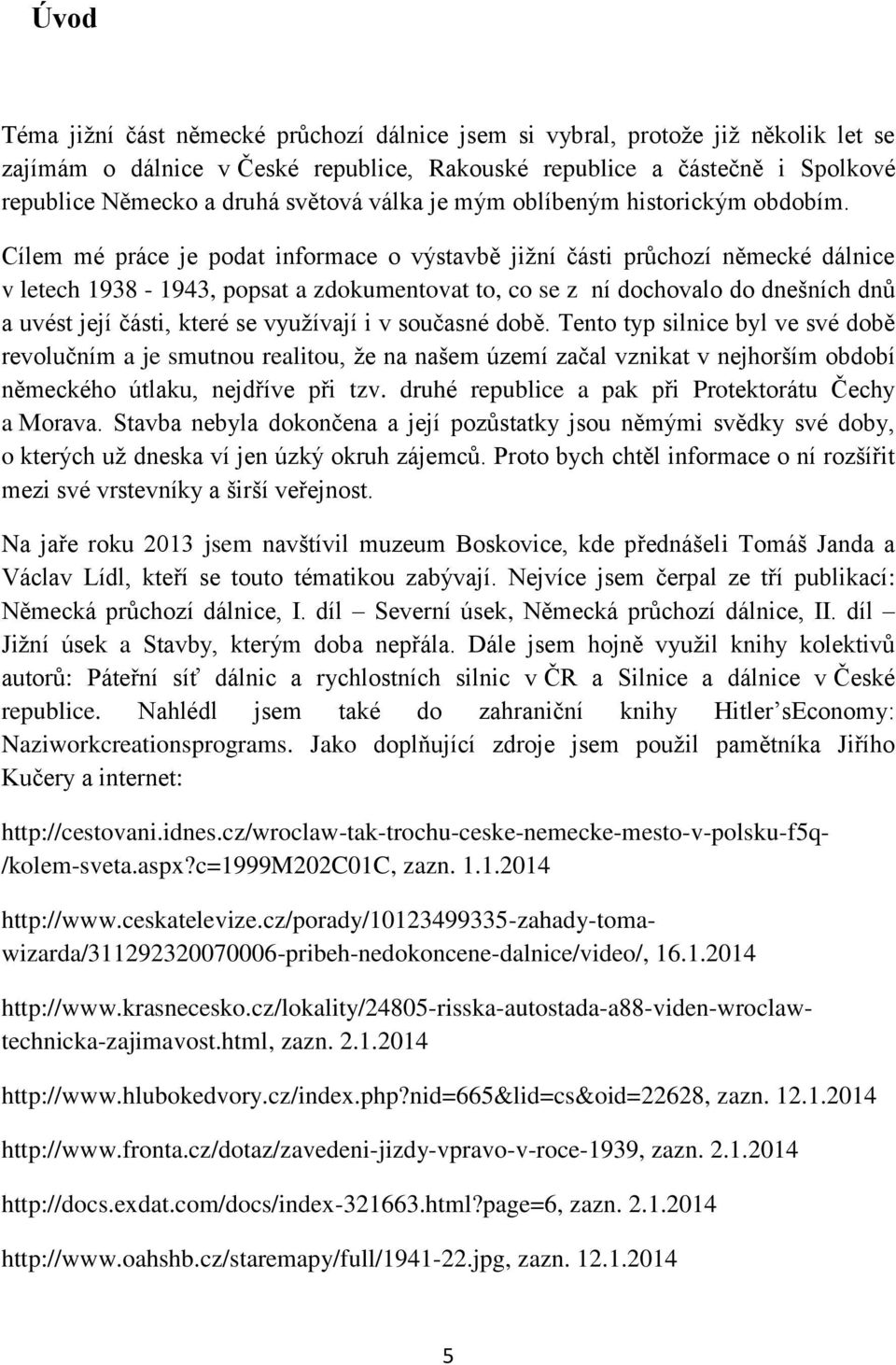 Cílem mé práce je podat informace o výstavbě jiţní části průchozí německé dálnice v letech 1938-1943, popsat a zdokumentovat to, co se z ní dochovalo do dnešních dnů a uvést její části, které se