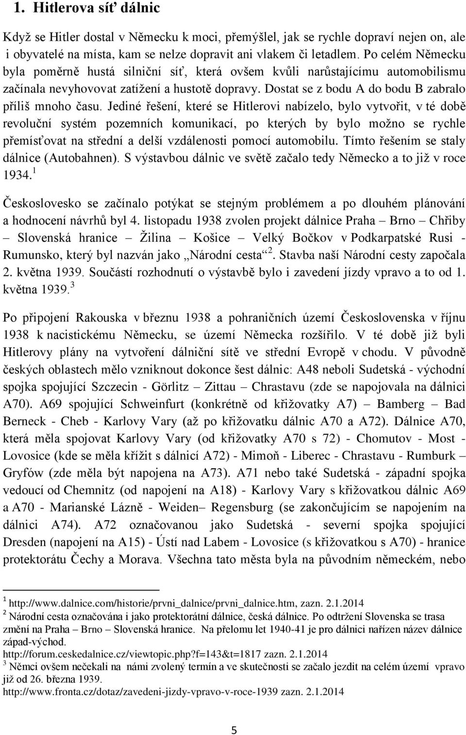 Jediné řešení, které se Hitlerovi nabízelo, bylo vytvořit, v té době revoluční systém pozemních komunikací, po kterých by bylo moţno se rychle přemísťovat na střední a delší vzdálenosti pomocí