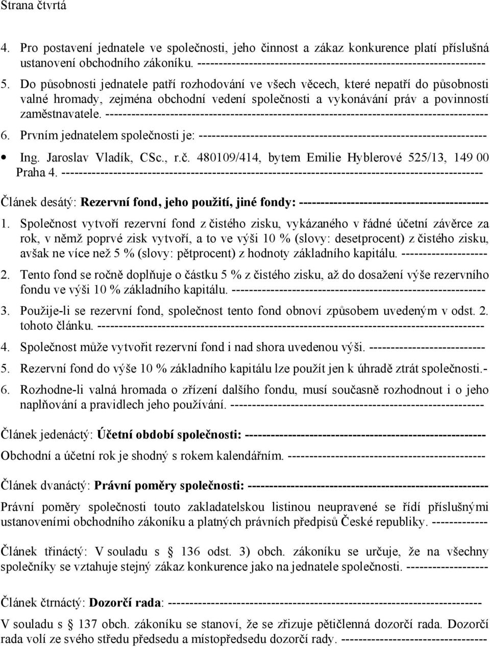 Do působnosti jednatele patří rozhodování ve všech věcech, které nepatří do působnosti valné hromady, zejména obchodní vedení společnosti a vykonávání práv a povinností zaměstnavatele.