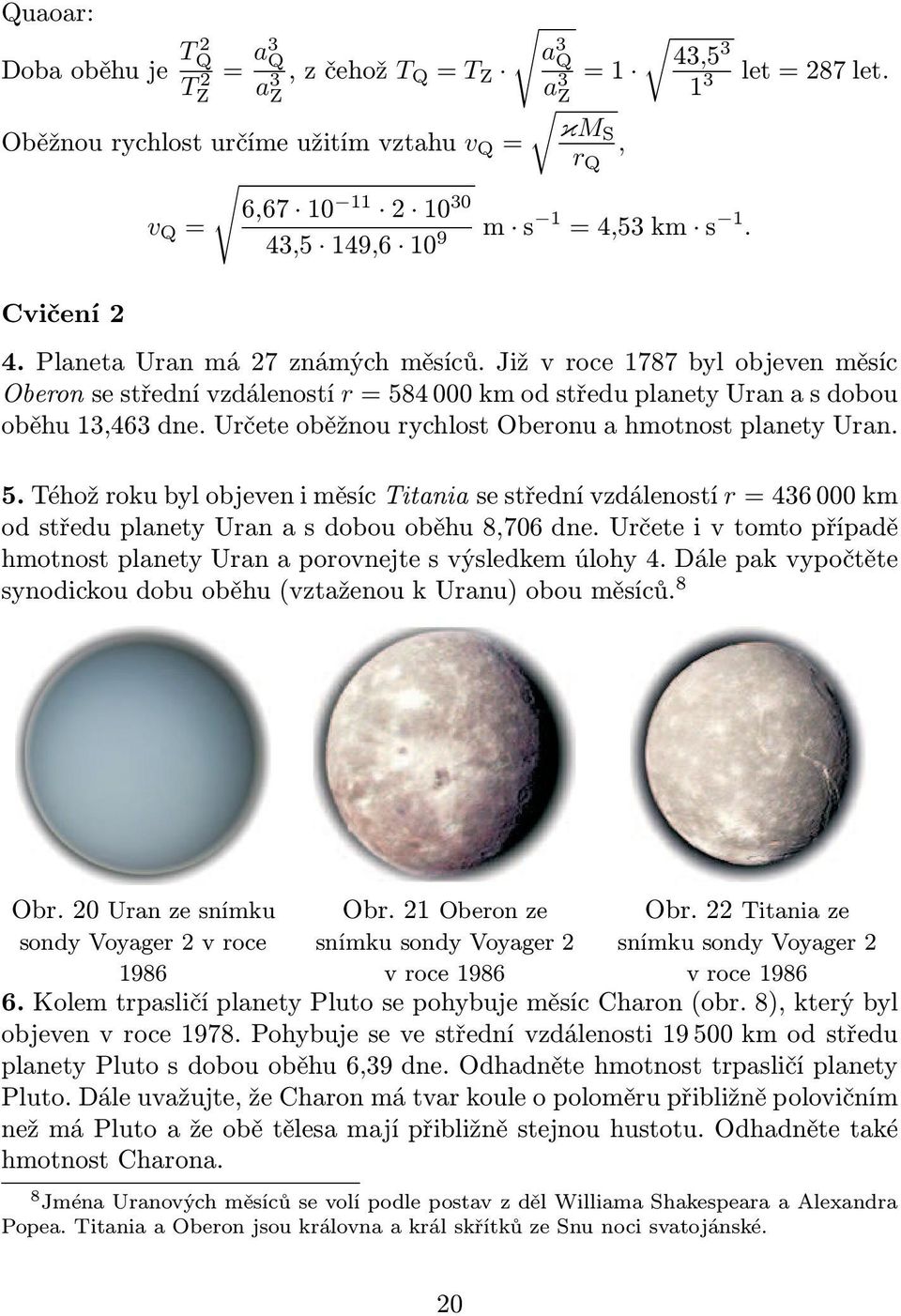 Jižvroce1787bylobjevenměsíc Oberonsestřednívzdáleností r=584000kmodstředuplanetyuranasdobou oběhu 13,463 dne. Určete oběžnou rychlost Oberonu a hmotnost planety Uran. 5.