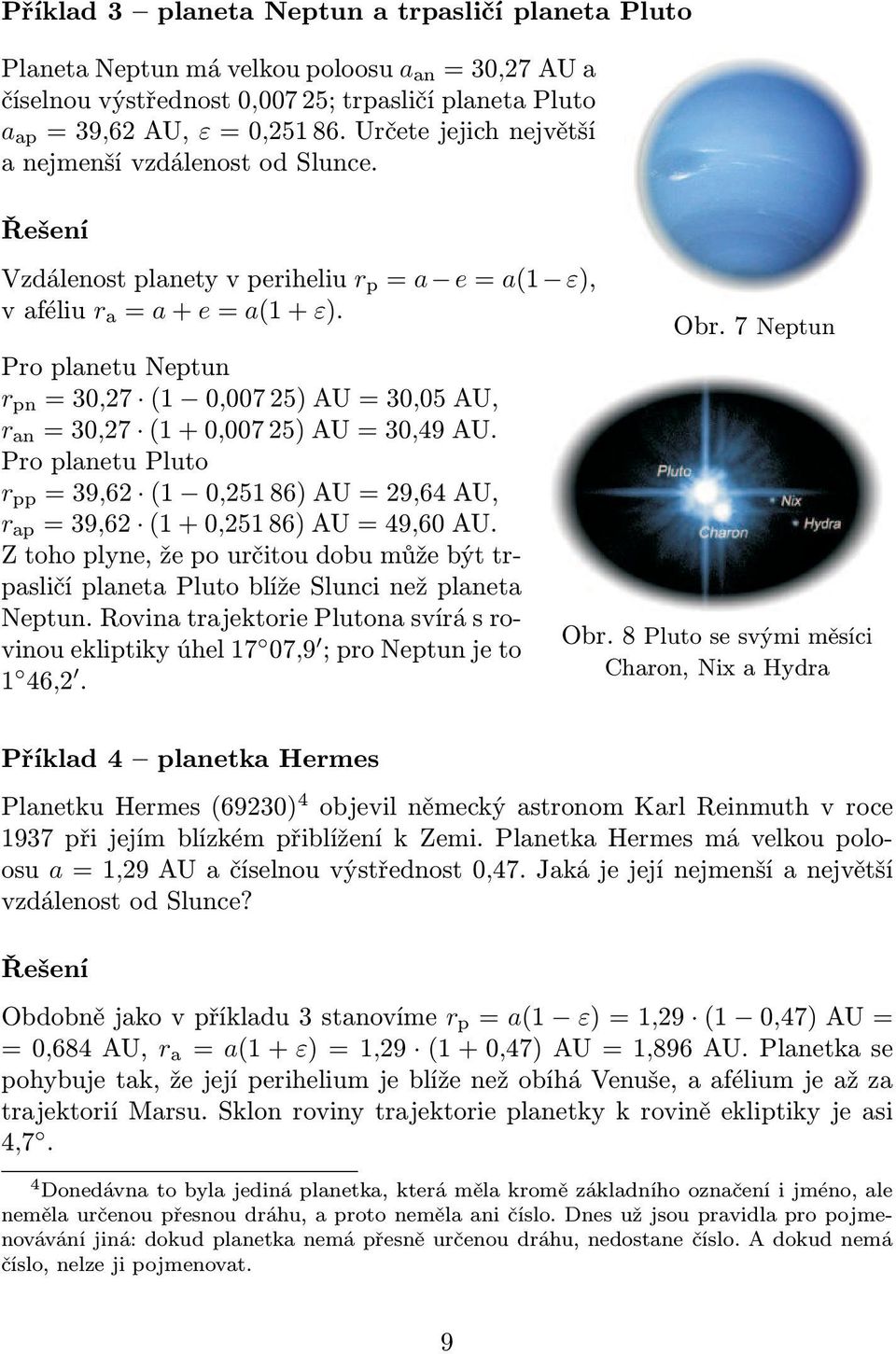 Pro planetu Neptun r pn =30,27 (1 0,00725)AU=30,05AU, r an =30,27 (1+0,00725)AU=30,49AU. Pro planetu Pluto r pp =39,62 (1 0,25186)AU=29,64AU, r ap =39,62 (1+0,25186)AU=49,60AU.