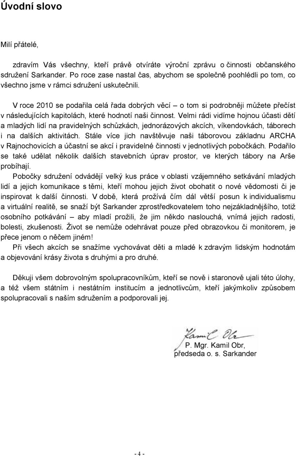 V roce 2010 se podařila celá řada dobrých věcí o tom si podrobněji můžete přečíst v následujících kapitolách, které hodnotí naši činnost.