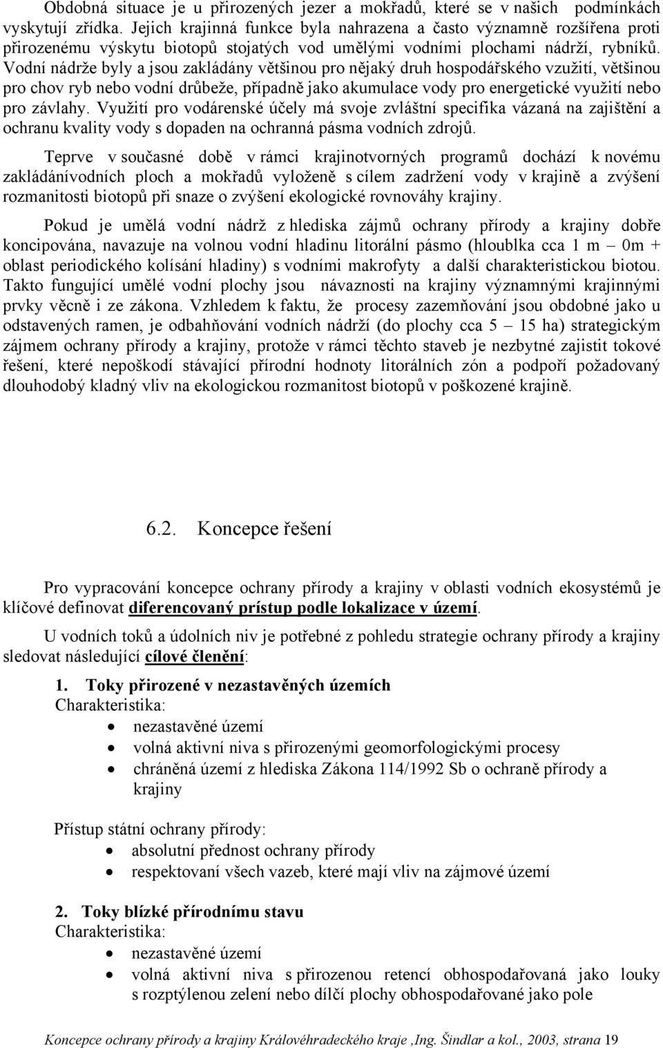 Vodní nádrže byly a jsou zakládány většinou pro nějaký druh hospodářského vzužití, většinou pro chov ryb nebo vodní drůbeže, případně jako akumulace vody pro energetické využití nebo pro závlahy.