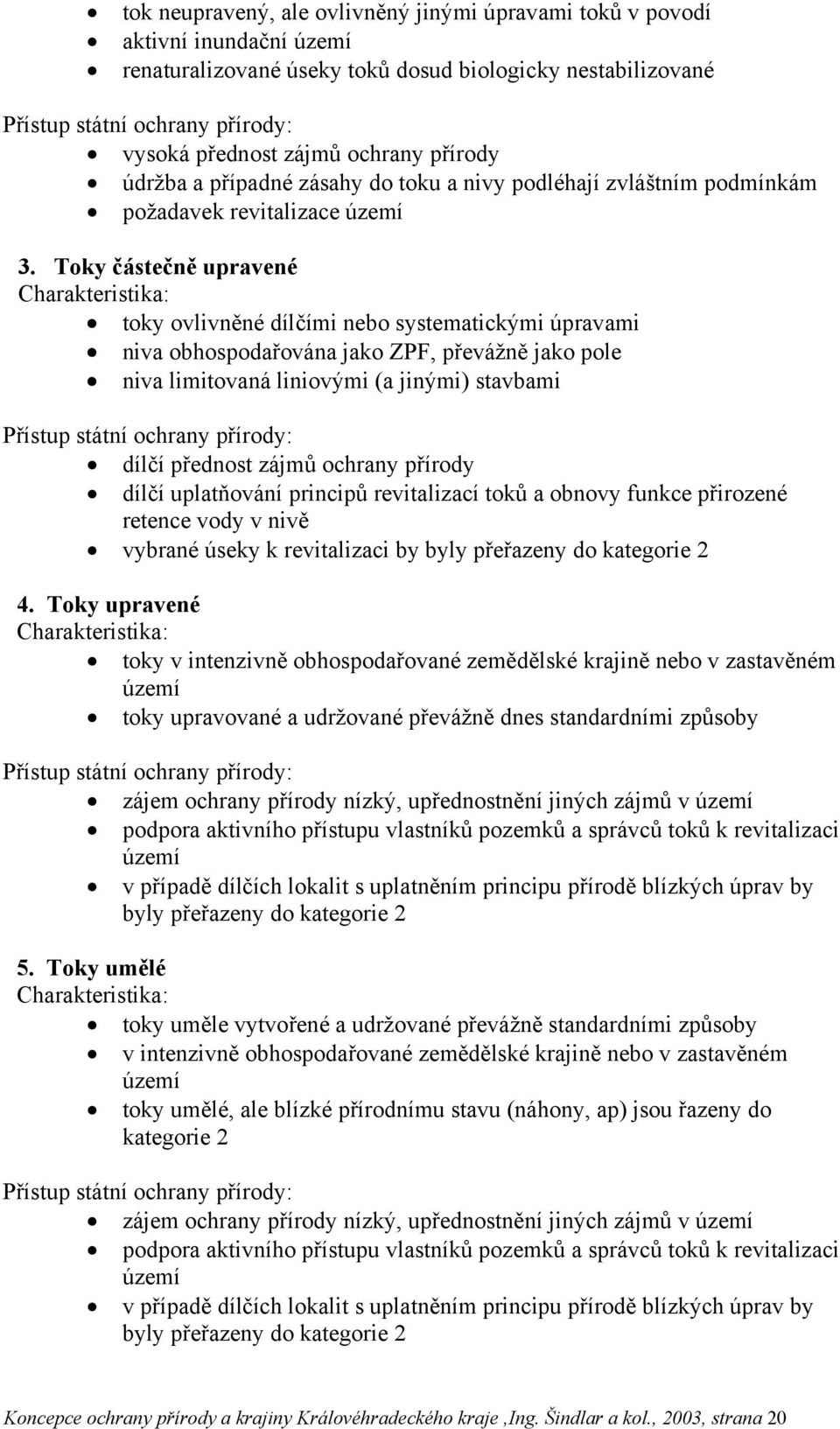 Toky částečně upravené Charakteristika: toky ovlivněné dílčími nebo systematickými úpravami niva obhospodařována jako ZPF, převážně jako pole niva limitovaná liniovými (a jinými) stavbami Přístup