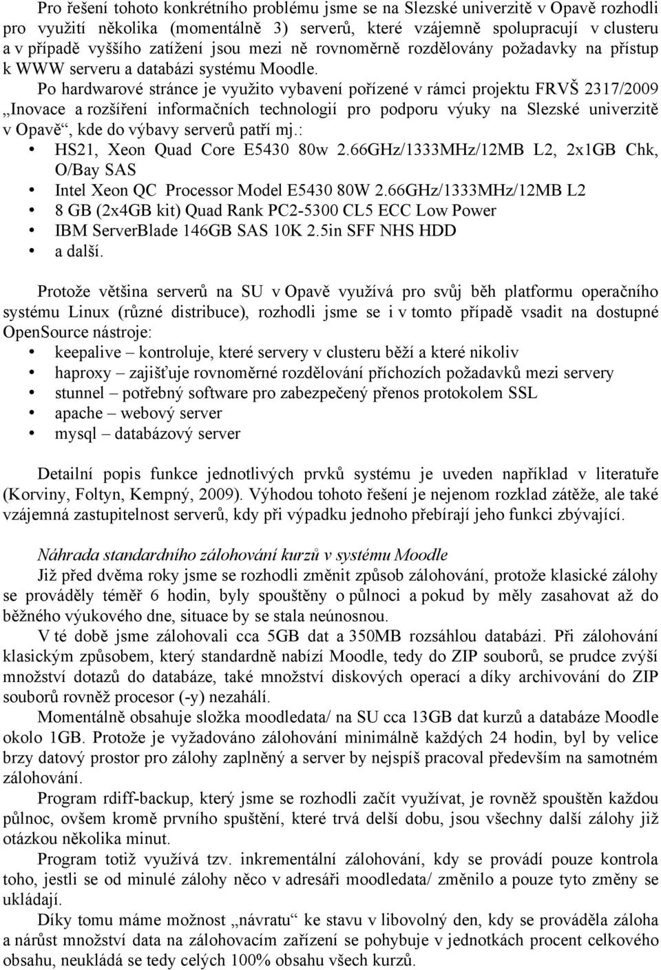 Po hardwarové stránce je využito vybavení pořízené v rámci projektu FRVŠ 2317/2009 Inovace a rozšíření informačních technologií pro podporu výuky na Slezské univerzitě v Opavě, kde do výbavy serverů