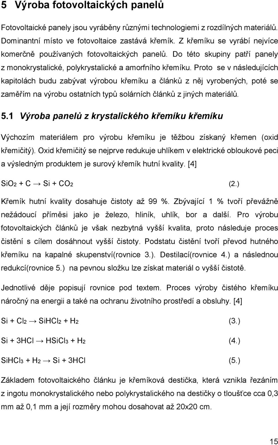 Proto se v následujících kapitolách budu zabývat výrobou křemíku a článků z něj vyrobených, poté se zaměřím na výrobu ostatních typů solárních článků z jiných materiálů.