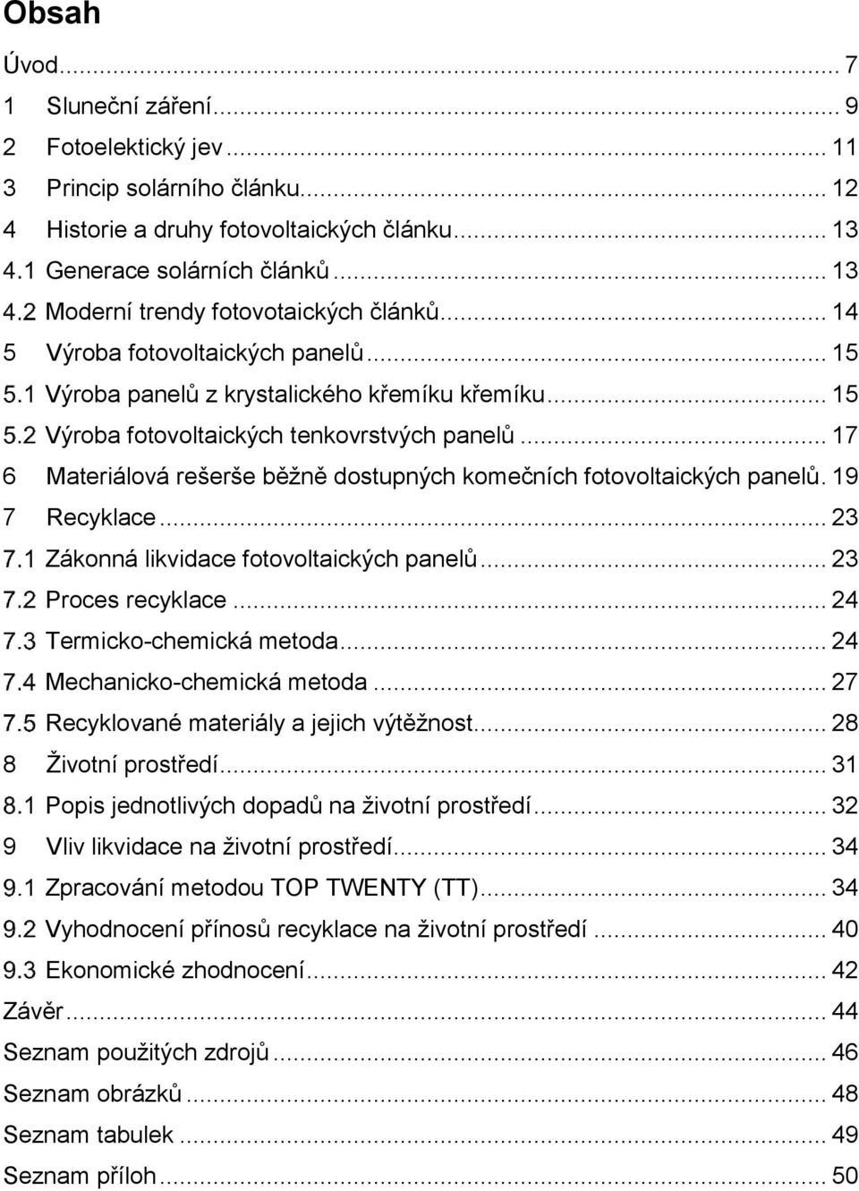 .. 17 6 Materiálová rešerše běžně dostupných komečních fotovoltaických panelů. 19 7 Recyklace... 23 Zákonná likvidace fotovoltaických panelů... 23 Proces recyklace... 24 Termicko-chemická metoda.