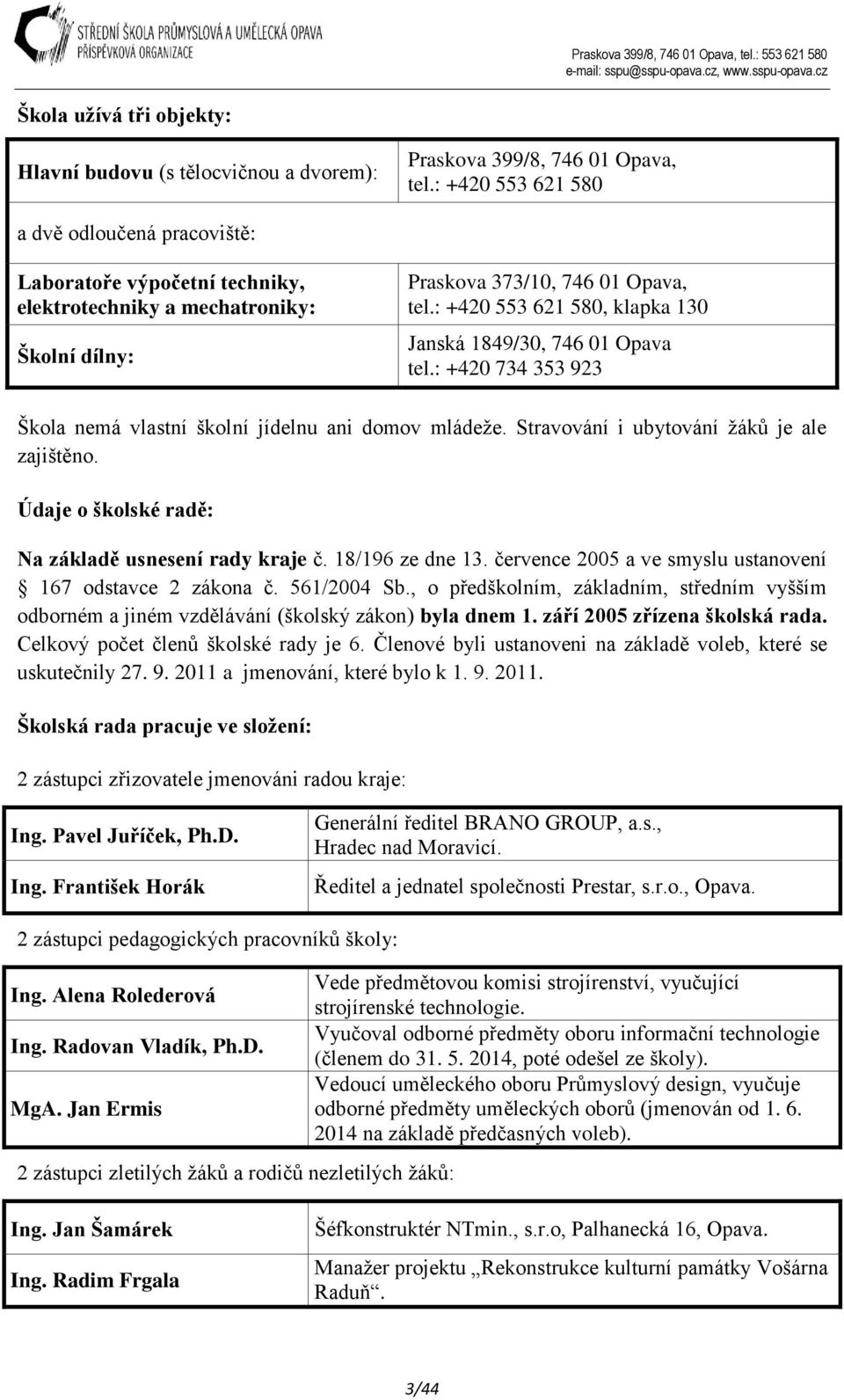 : +420 553 621 580, klapka 130 Janská 1849/30, 746 01 Opava tel.: +420 734 353 923 Škola nemá vlastní školní jídelnu ani domov mládeže. Stravování i ubytování žáků je ale zajištěno.