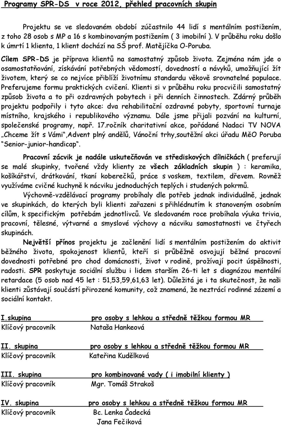 Zejména nám jde o osamostatňování, získávání potřebných vědomostí, dovedností a návyků, umožňující žít životem, který se co nejvíce přiblíží životnímu standardu věkově srovnatelné populace.