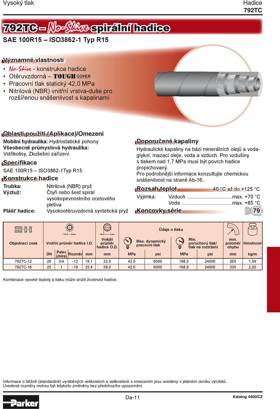 Specifikace SAE 100R15 ISO3862-1Typ R15 Konstrukce hadice Trubka: Výztuž: Plášť hadice: Nitrilová (NBR) pryž Čtyři nebo šest spirál vysokopevnostního ocelového pletiva Vysokootěruvzdorná syntetická