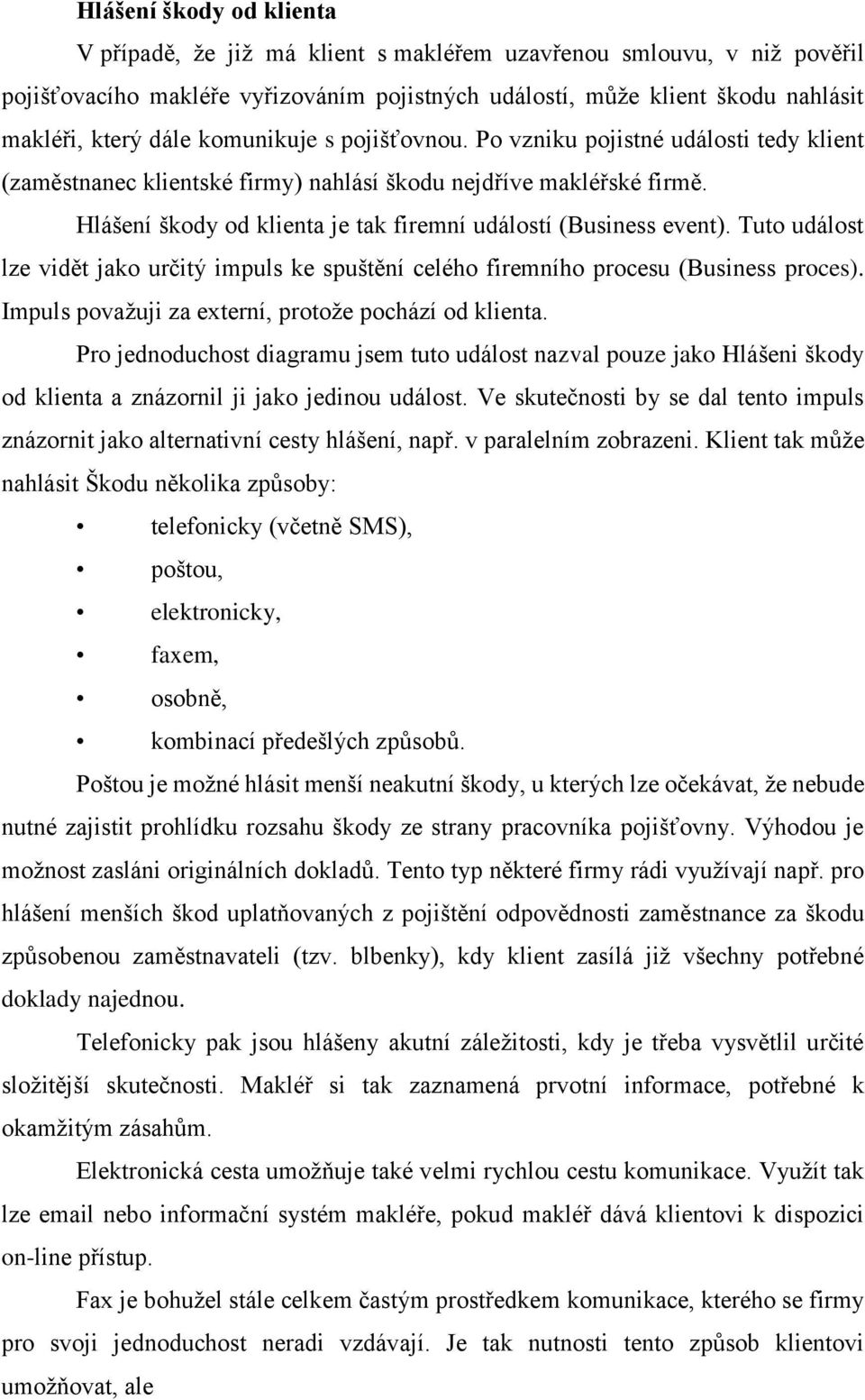 Hlášení škody od klienta je tak firemní událostí (Business event). Tuto událost lze vidět jako určitý impuls ke spuštění celého firemního procesu (Business proces).