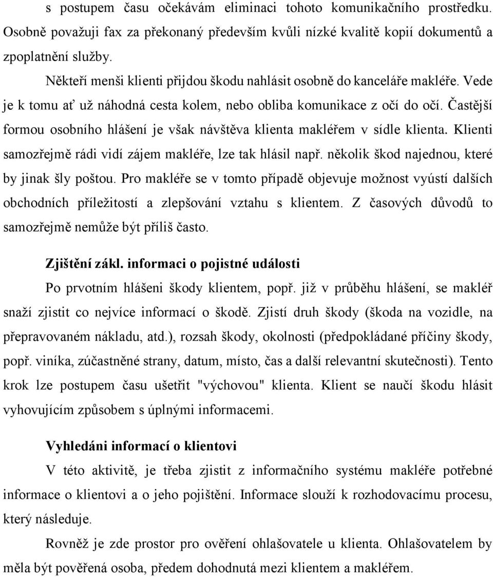 Častější formou osobního hlášení je však návštěva klienta makléřem v sídle klienta. Klienti samozřejmě rádi vidí zájem makléře, lze tak hlásil např. několik škod najednou, které by jinak šly poštou.