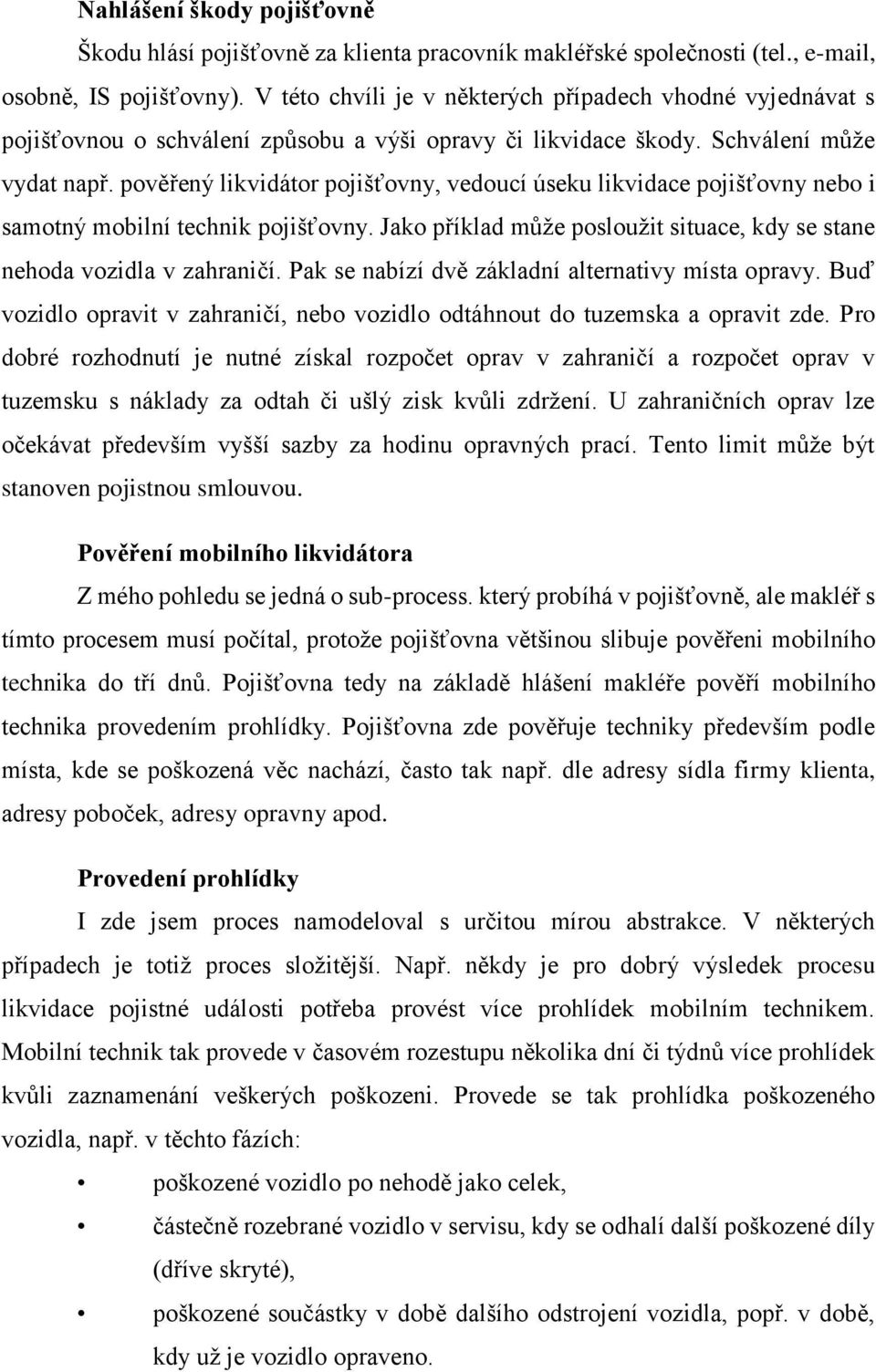 pověřený likvidátor pojišťovny, vedoucí úseku likvidace pojišťovny nebo i samotný mobilní technik pojišťovny. Jako příklad může posloužit situace, kdy se stane nehoda vozidla v zahraničí.