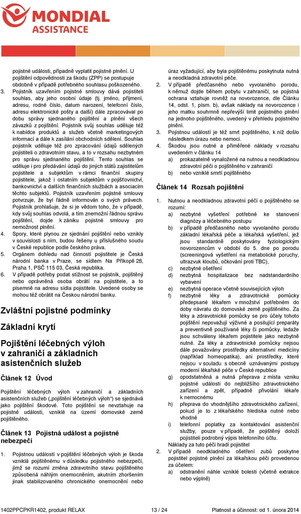 jméno, příjmení, adresu, rodné číslo, datum narození, telefonní číslo, adresu elektronické pošty a další) dále zpracovával po dobu správy sjednaného pojištění a plnění všech závazků z pojištění.