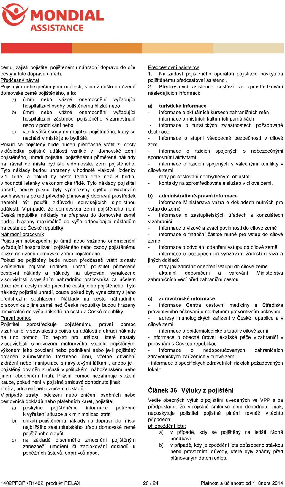 úmrtí nebo vážné onemocnění vyžadující hospitalizaci zástupce pojištěného v zaměstnání nebo v podnikání nebo c) vznik větší škody na majetku pojištěného, který se nachází v místě jeho bydliště.