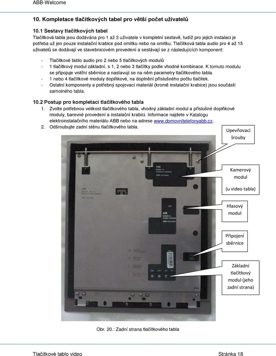 Tlačítková tabla audio pro 4 až 15 uživatelů se dodávají ve stavebnicovém provedení a sestávají se z následujících komponent: - Tlačítkové tablo audio pro 2 nebo 5 tlačítkových modulů - 1 tlačítkový