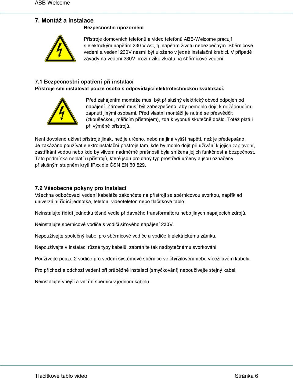 1 Bezpečnostní opatření při instalaci Přístroje smí instalovat pouze osoba s odpovídající elektrotechnickou kvalifikací. Před zahájením montáže musí být příslušný elektrický obvod odpojen od napájení.