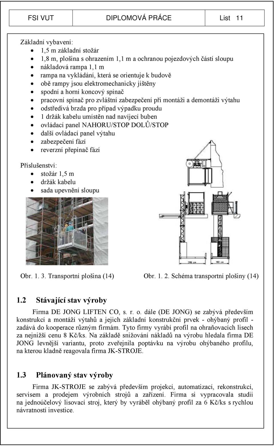 proudu 1 držák kabelu umístěn nad navíjecí buben ovládací panel NAHORU/STOP DOLŮ/STOP další ovládací panel výtahu zabezpečení fází reverzní přepínač fází Příslušenství: stožár 1,5 m držák kabelu sada