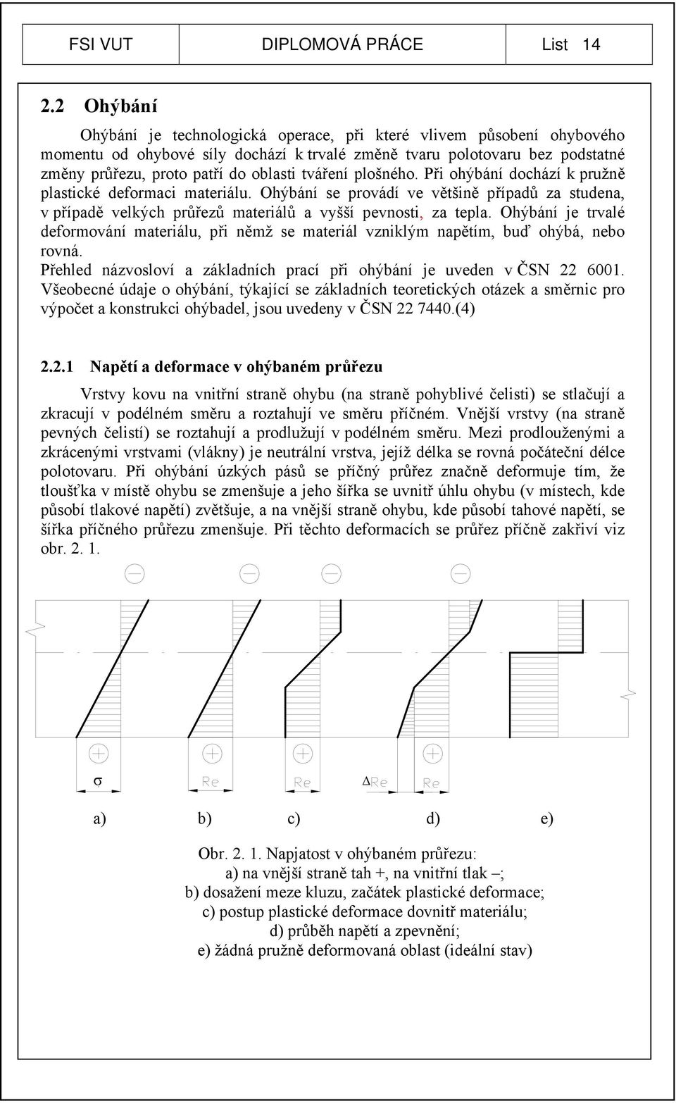 tváření plošného. Při ohýbání dochází k pružně plastické deformaci materiálu. Ohýbání se provádí ve většině případů za studena, v případě velkých průřezů materiálů a vyšší pevnosti, za tepla.