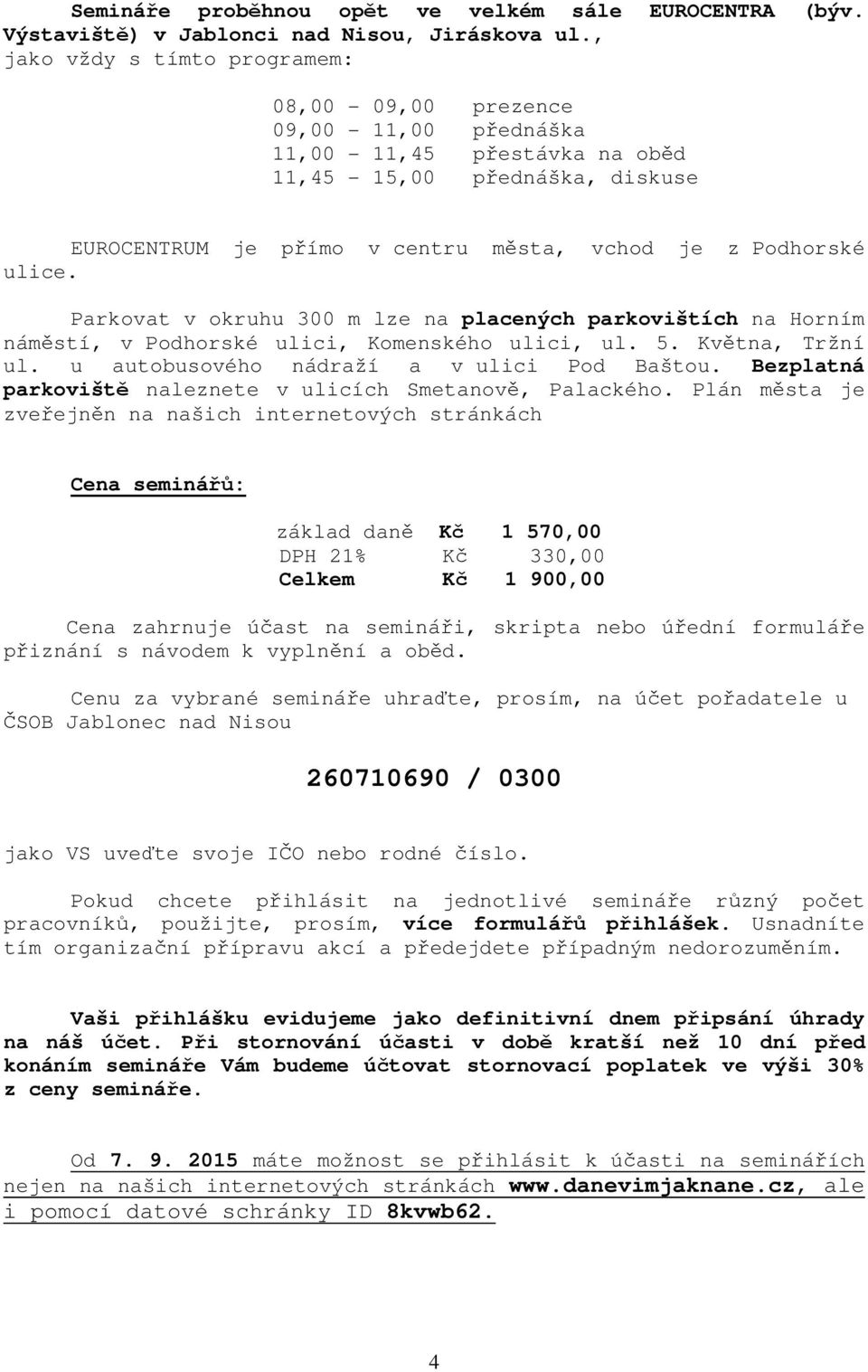 Parkovat v okruhu 300 m lze na placených parkovištích na Horním náměstí, v Podhorské ulici, Komenského ulici, ul. 5. Května, Tržní ul. u autobusového nádraží a v ulici Pod Baštou.