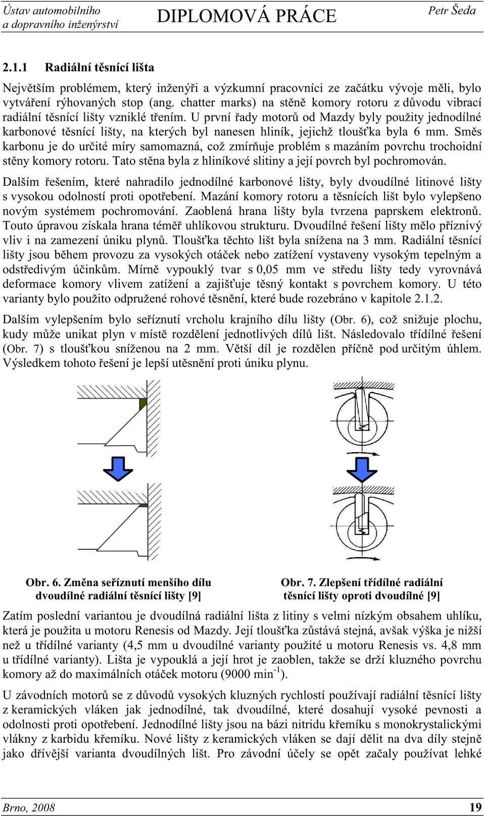 U první řady motorů od Mazdy byly použity jednodílné karbonové těsnící lišty, na kterých byl nanesen hliník, jejichž tloušťka byla 6 mm.