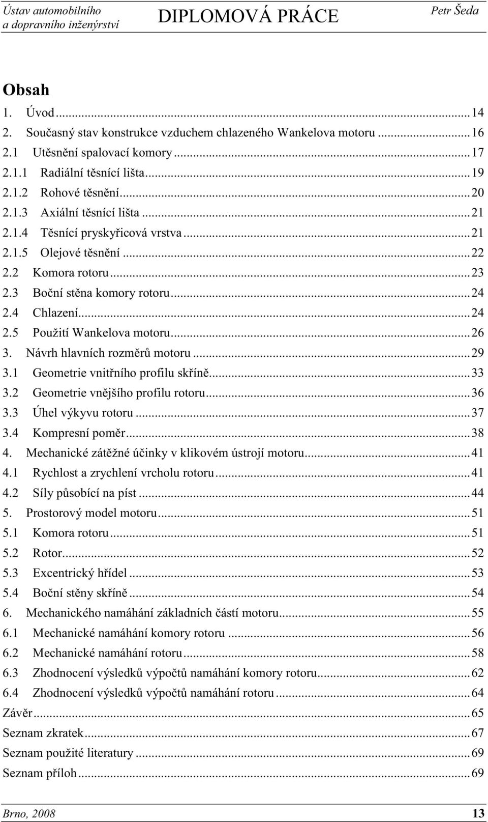 Návrh hlavních rozměrů motoru... 29 3.1 Geometrie vnitřního profilu skříně... 33 3.2 Geometrie vnějšího profilu rotoru... 36 3.3 Úhel výkyvu rotoru... 37 3.4 Kompresní poměr... 38 4.