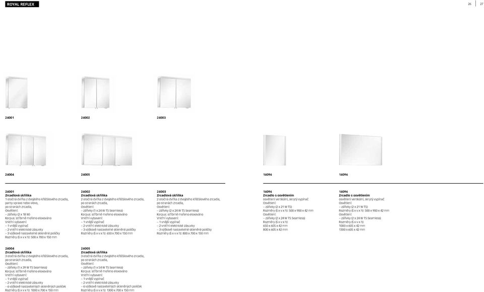 3 výškově nastavitelné skleněné poličky Rozměry (š x v x h): 650 x 700 x 150 mm 24003 2 otočná dvířka z dvojitého křišťálového zrcadla, zářivky (2 x 24 W T5 Seamless) Korpus: stříbrně mořeno